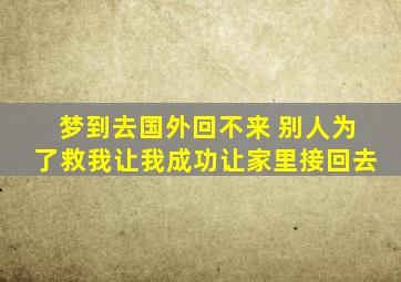 梦到去国外回不来 别人为了救我让我成功让家里接回去